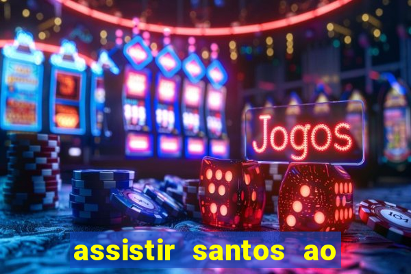 assistir santos ao vivo futemax